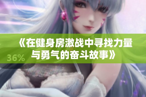 《在健身房激战中寻找力量与勇气的奋斗故事》