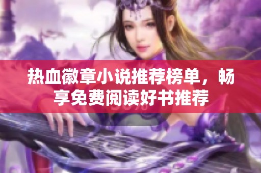 热血徽章小说推荐榜单，畅享免费阅读好书推荐