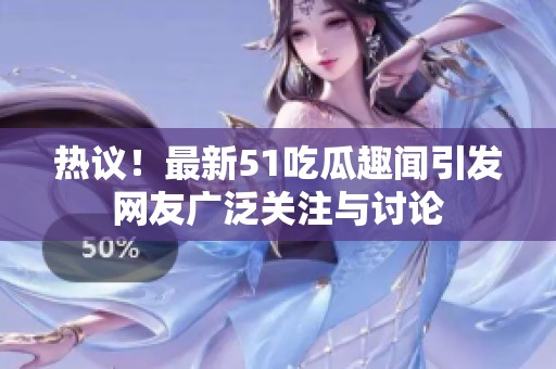 热议！最新51吃瓜趣闻引发网友广泛关注与讨论