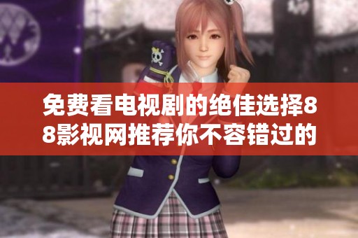 免费看电视剧的绝佳选择88影视网推荐你不容错过的精彩剧集