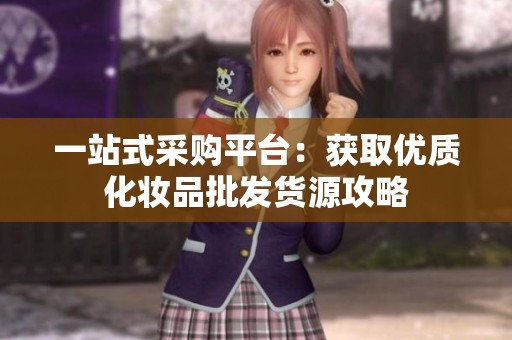 一站式采购平台：获取优质化妆品批发货源攻略