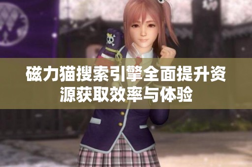 磁力猫搜索引擎全面提升资源获取效率与体验