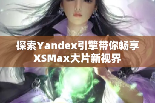 探索Yandex引擎带你畅享XSMax大片新视界