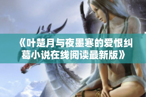 《叶楚月与夜墨寒的爱恨纠葛小说在线阅读最新版》