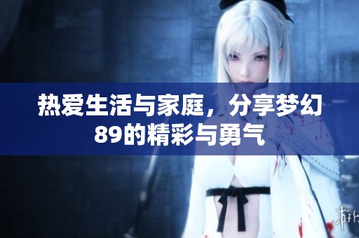 热爱生活与家庭，分享梦幻89的精彩与勇气