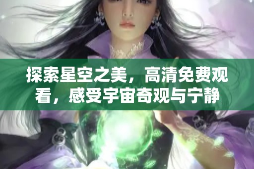 探索星空之美，高清免费观看，感受宇宙奇观与宁静