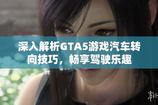 深入解析GTA5游戏汽车转向技巧，畅享驾驶乐趣