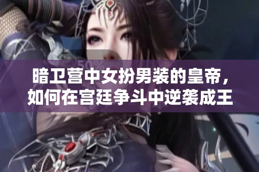 暗卫营中女扮男装的皇帝，如何在宫廷争斗中逆袭成王者