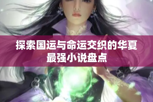 探索国运与命运交织的华夏最强小说盘点