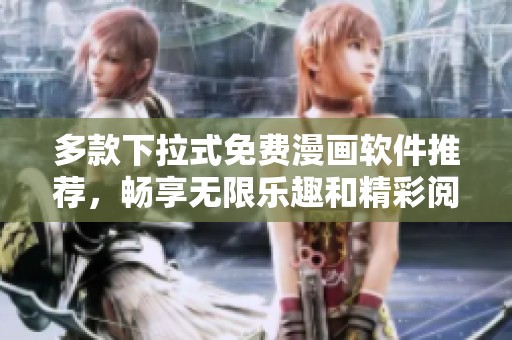 多款下拉式免费漫画软件推荐，畅享无限乐趣和精彩阅读体验
