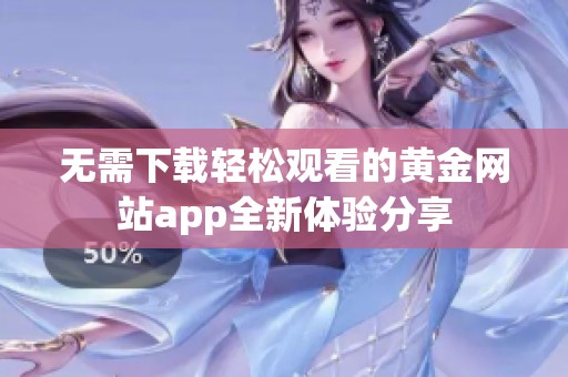 无需下载轻松观看的黄金网站app全新体验分享