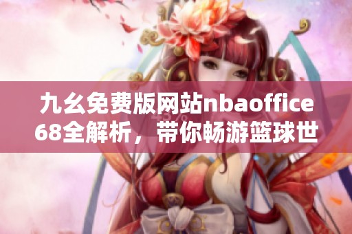 九幺免费版网站nbaoffice68全解析，带你畅游篮球世界