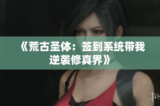 《荒古圣体：签到系统带我逆袭修真界》