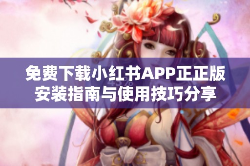 免费下载小红书APP正正版安装指南与使用技巧分享