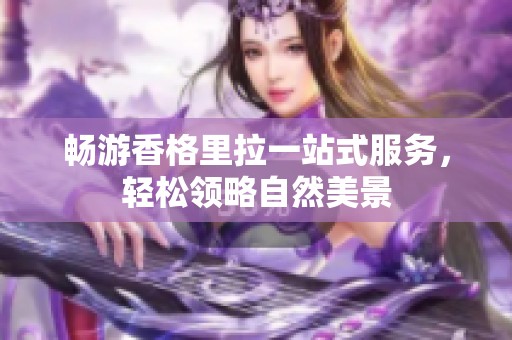 畅游香格里拉一站式服务，轻松领略自然美景