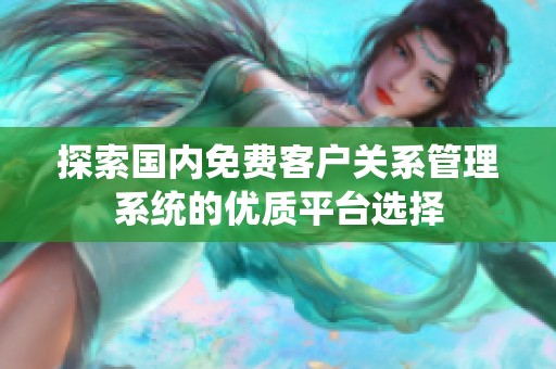 探索国内免费客户关系管理系统的优质平台选择