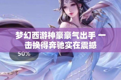 梦幻西游神豪豪气出手 一击换得奔驰实在震撼