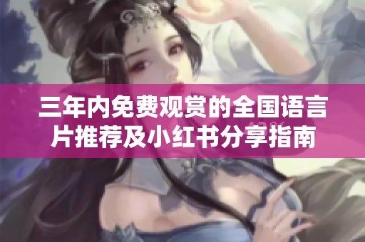 三年内免费观赏的全国语言片推荐及小红书分享指南