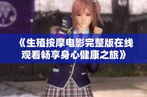 《生殖按摩电影完整版在线观看畅享身心健康之旅》