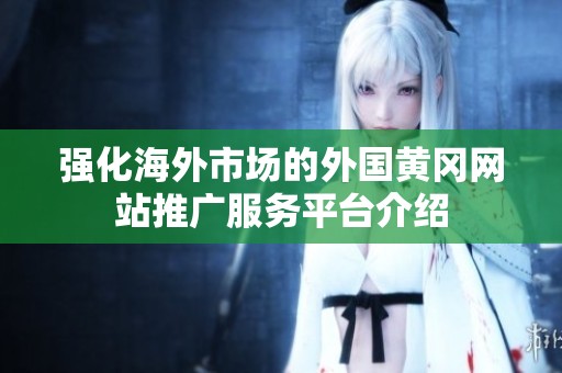 强化海外市场的外国黄冈网站推广服务平台介绍