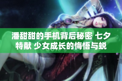 潘甜甜的手机背后秘密 七夕特献 少女成长的悔悟与蜕变