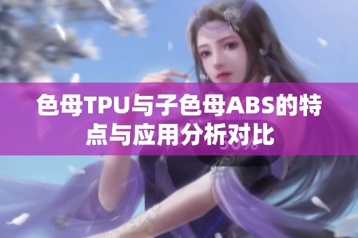 色母TPU与子色母ABS的特点与应用分析对比