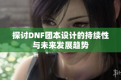 探讨DNF团本设计的持续性与未来发展趋势
