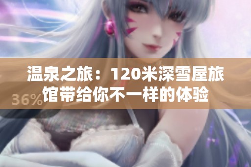 温泉之旅：120米深雪屋旅馆带给你不一样的体验