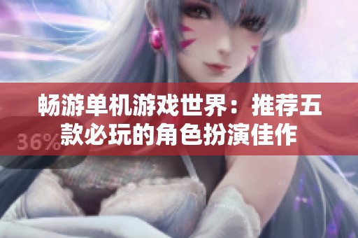 畅游单机游戏世界：推荐五款必玩的角色扮演佳作
