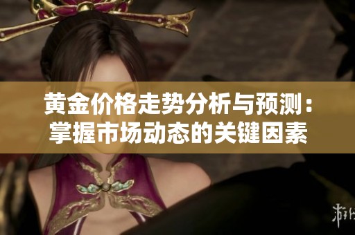 黄金价格走势分析与预测：掌握市场动态的关键因素