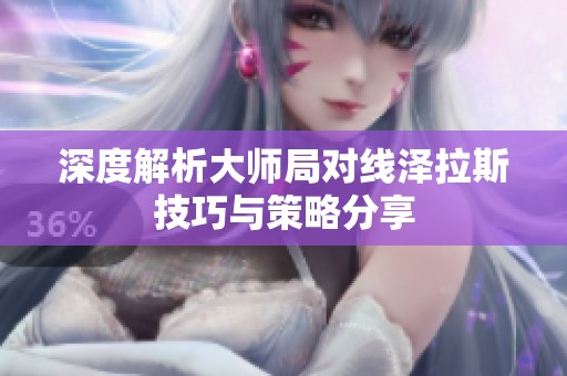 深度解析大师局对线泽拉斯技巧与策略分享