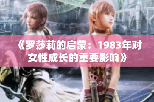 《罗莎莉的启蒙：1983年对女性成长的重要影响》