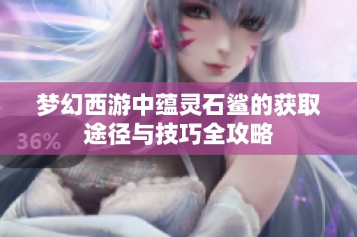 梦幻西游中蕴灵石鲨的获取途径与技巧全攻略