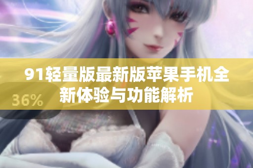 91轻量版最新版苹果手机全新体验与功能解析