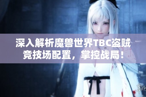 深入解析魔兽世界TBC盗贼竞技场配置，掌控战局！