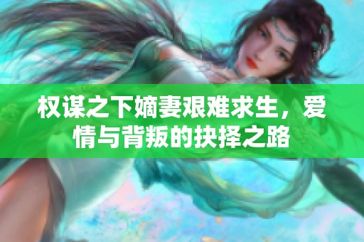 权谋之下嫡妻艰难求生，爱情与背叛的抉择之路