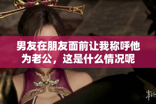 男友在朋友面前让我称呼他为老公，这是什么情况呢