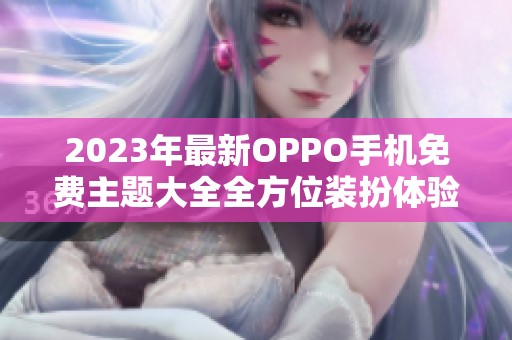 2023年最新OPPO手机免费主题大全全方位装扮体验