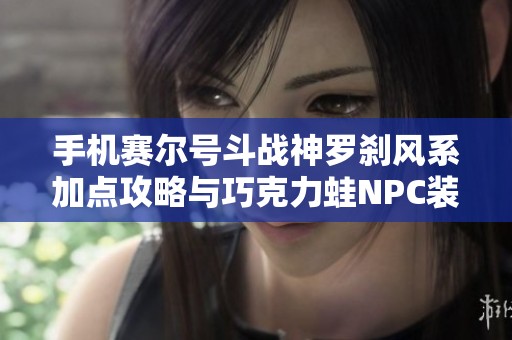手机赛尔号斗战神罗刹风系加点攻略与巧克力蛙NPC装备详解