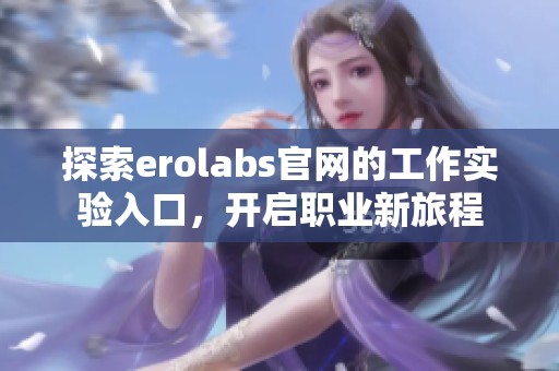 探索erolabs官网的工作实验入口，开启职业新旅程