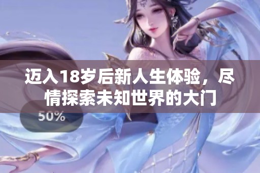 迈入18岁后新人生体验，尽情探索未知世界的大门