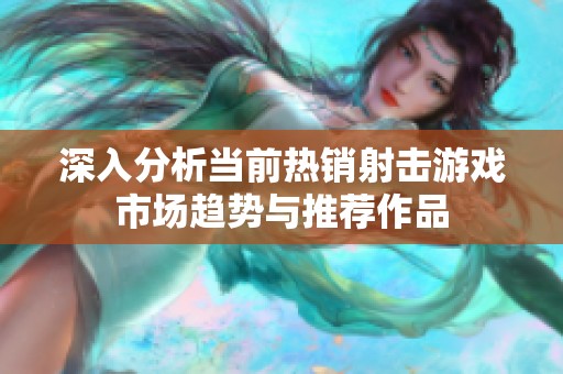 深入分析当前热销射击游戏市场趋势与推荐作品