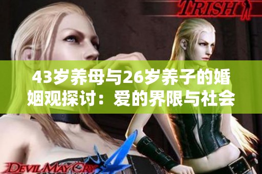 43岁养母与26岁养子的婚姻观探讨：爱的界限与社会认知