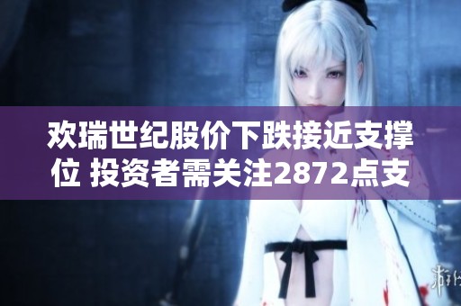 欢瑞世纪股价下跌接近支撑位 投资者需关注2872点支撑情况