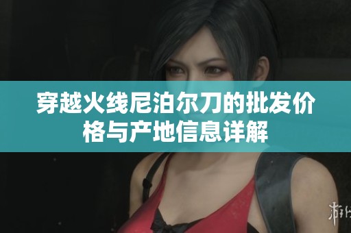 穿越火线尼泊尔刀的批发价格与产地信息详解