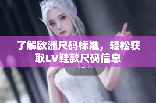 了解欧洲尺码标准，轻松获取LV鞋款尺码信息