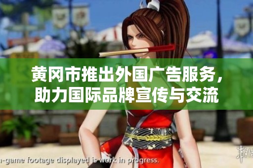 黄冈市推出外国广告服务，助力国际品牌宣传与交流