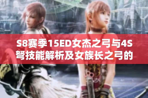 S8赛季15ED女杰之弓与4S弩技能解析及女族长之弓的优势分析