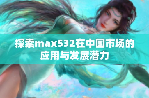 探索max532在中国市场的应用与发展潜力