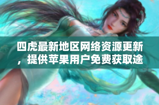 四虎最新地区网络资源更新，提供苹果用户免费获取途径
